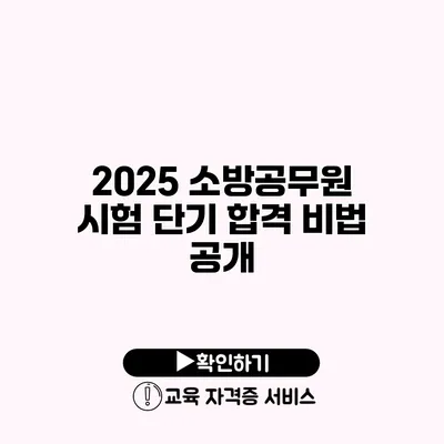 2025 소방공무원 시험 단기 합격 비법 공개