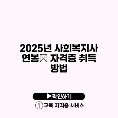 2025년 사회복지사 연봉及 자격증 취득 방법