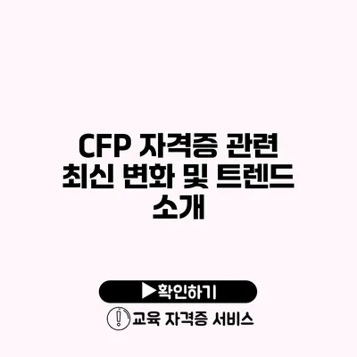 CFP 자격증 관련 최신 변화 및 트렌드 소개