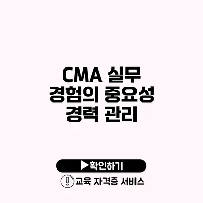 CMA 실무 경험의 중요성 경력 관리