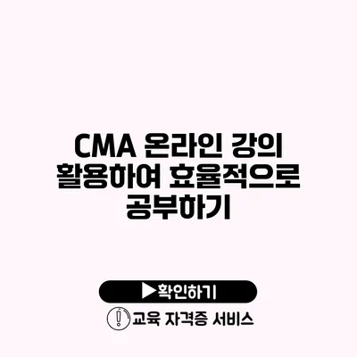 CMA 온라인 강의 활용하여 효율적으로 공부하기