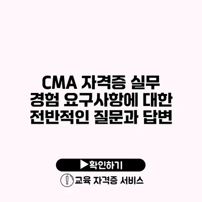 CMA 자격증 실무 경험 요구사항에 대한 전반적인 질문과 답변