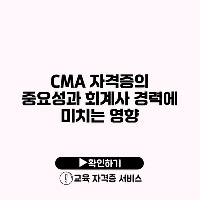 CMA 자격증의 중요성과 회계사 경력에 미치는 영향