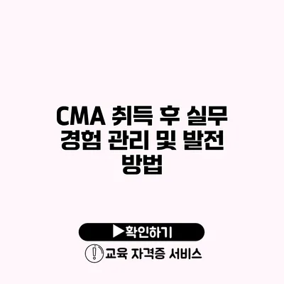 CMA 취득 후 실무 경험 관리 및 발전 방법