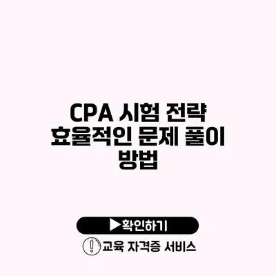 CPA 시험 전략 효율적인 문제 풀이 방법