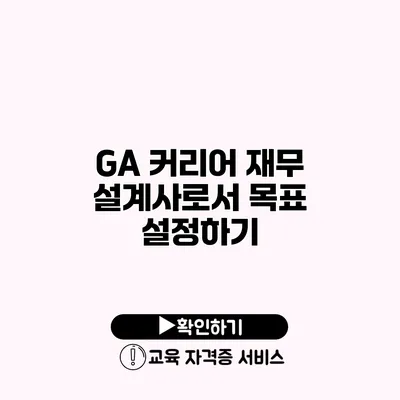 GA 커리어 재무 설계사로서 목표 설정하기