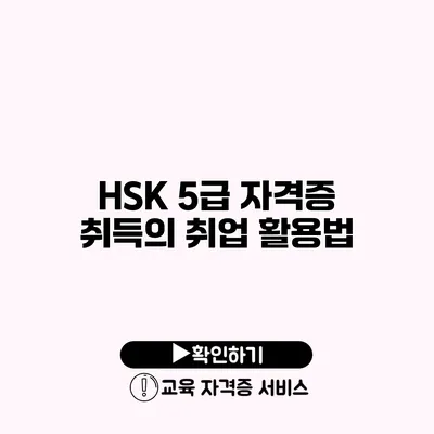 HSK 5급 자격증 취득의 취업 활용법