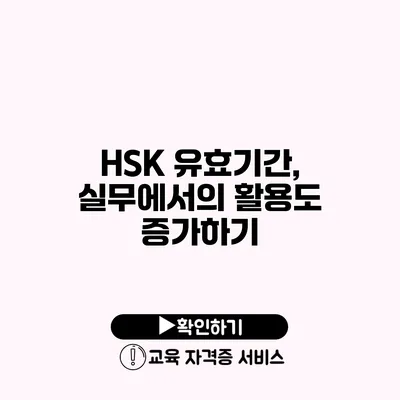 HSK 유효기간, 실무에서의 활용도 증가하기