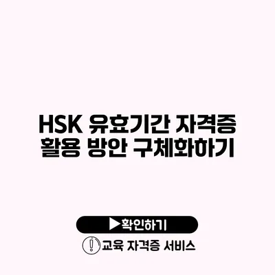 HSK 유효기간 자격증 활용 방안 구체화하기