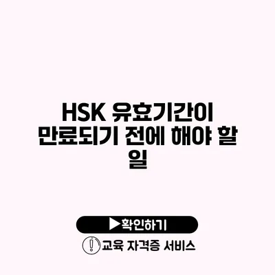 HSK 유효기간이 만료되기 전에 해야 할 일