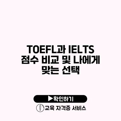 TOEFL과 IELTS 점수 비교 및 나에게 맞는 선택