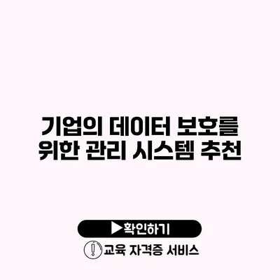 기업의 데이터 보호를 위한 관리 시스템 추천