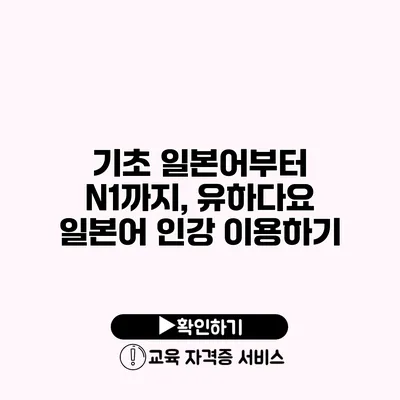 기초 일본어부터 N1까지, 유하다요 일본어 인강 이용하기