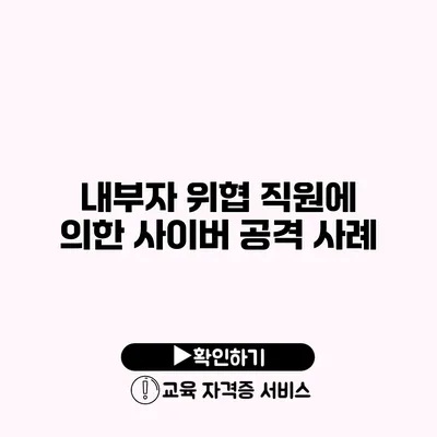 내부자 위협 직원에 의한 사이버 공격 사례