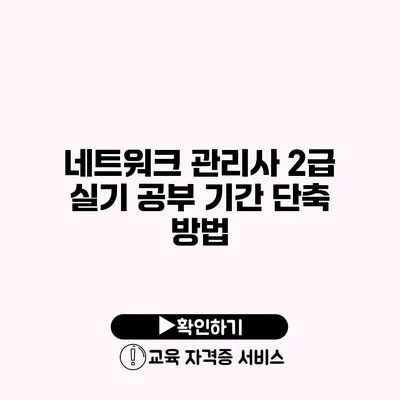 네트워크 관리사 2급 실기 공부 기간 단축 방법