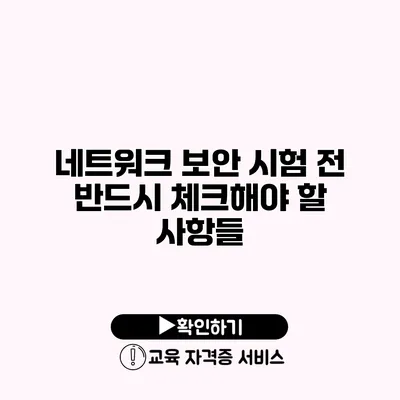 네트워크 보안 시험 전 반드시 체크해야 할 사항들