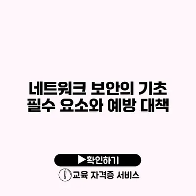 네트워크 보안의 기초 필수 요소와 예방 대책