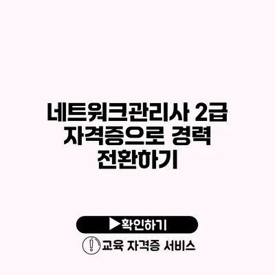 네트워크관리사 2급 자격증으로 경력 전환하기