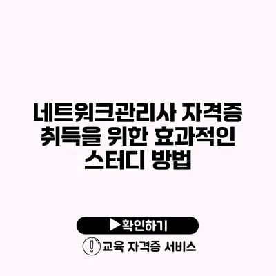 네트워크관리사 자격증 취득을 위한 효과적인 스터디 방법