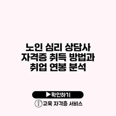 노인 심리 상담사 자격증 취득 방법과 취업 연봉 분석