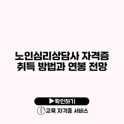 노인심리상담사 자격증 취득 방법과 연봉 전망