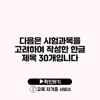 다음은 시험과목을 고려하여 작성한 한글 제목 30개입니다