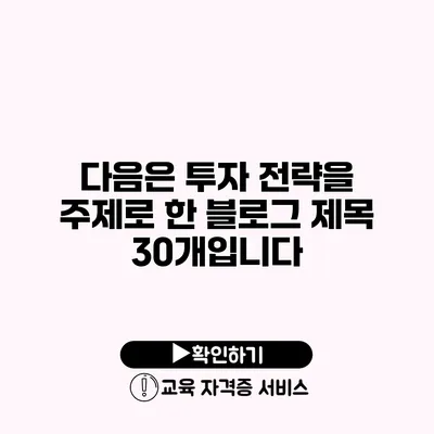 다음은 투자 전략을 주제로 한 블로그 제목 30개입니다