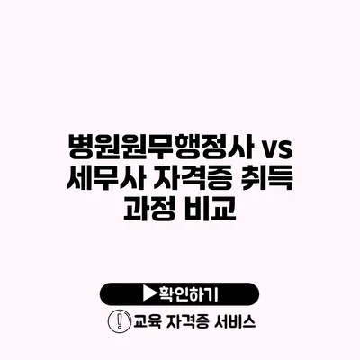 병원원무행정사 vs 세무사 자격증 취득 과정 비교