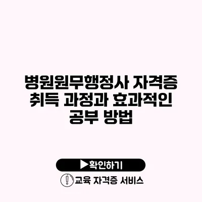 병원원무행정사 자격증 취득 과정과 효과적인 공부 방법