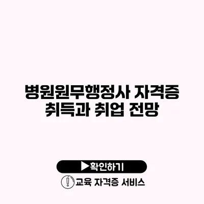 병원원무행정사 자격증 취득과 취업 전망