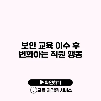 보안 교육 이수 후 변화하는 직원 행동