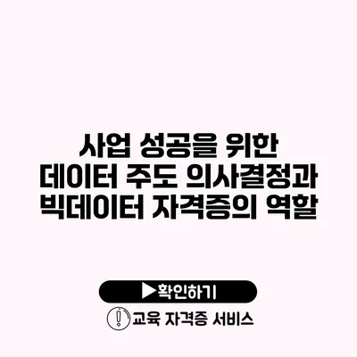 사업 성공을 위한 데이터 주도 의사결정과 빅데이터 자격증의 역할