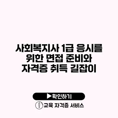 사회복지사 1급 응시를 위한 면접 준비와 자격증 취득 길잡이