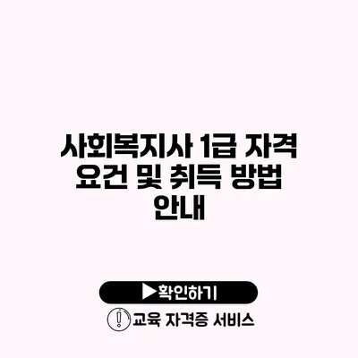 사회복지사 1급 자격 요건 및 취득 방법 안내