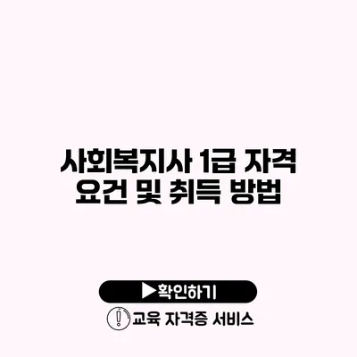 사회복지사 1급 자격 요건 및 취득 방법