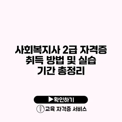 사회복지사 2급 자격증 취득 방법 및 실습 기간 총정리