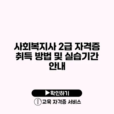 사회복지사 2급 자격증 취득 방법 및 실습기간 안내