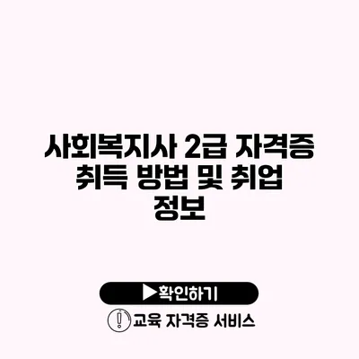 사회복지사 2급 자격증 취득 방법 및 취업 정보