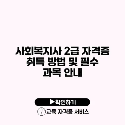 사회복지사 2급 자격증 취득 방법 및 필수 과목 안내