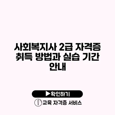 사회복지사 2급 자격증 취득 방법과 실습 기간 안내