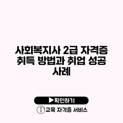 사회복지사 2급 자격증 취득 방법과 취업 성공 사례