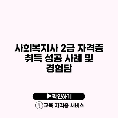 사회복지사 2급 자격증 취득 성공 사례 및 경험담