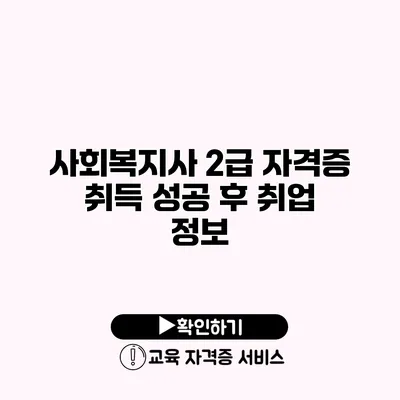 사회복지사 2급 자격증 취득 성공 후 취업 정보