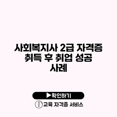 사회복지사 2급 자격증 취득 후 취업 성공 사례