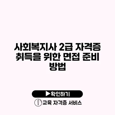 사회복지사 2급 자격증 취득을 위한 면접 준비 방법