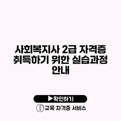 사회복지사 2급 자격증 취득하기 위한 실습과정 안내