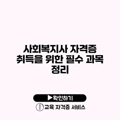 사회복지사 자격증 취득을 위한 필수 과목 정리