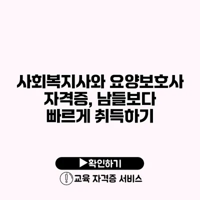 사회복지사와 요양보호사 자격증, 남들보다 빠르게 취득하기