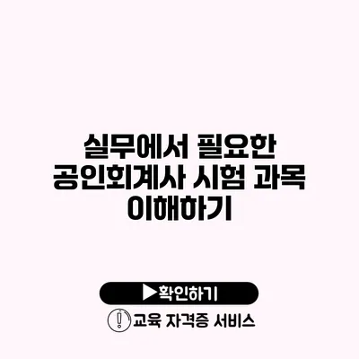 실무에서 필요한 공인회계사 시험 과목 이해하기