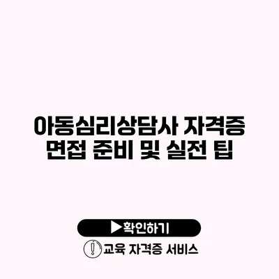 아동심리상담사 자격증 면접 준비 및 실전 팁